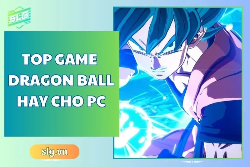 Top game Dragon Ball hay trên Máy tính và Laptop cho fan cứng 2025