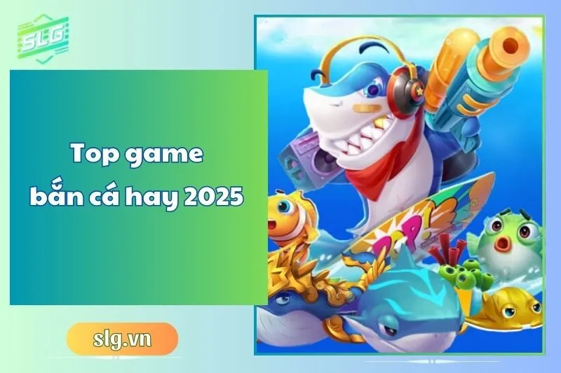 Top game bắn cá hay 2025 – Những tựa game hấp dẫn nhất