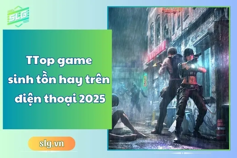 Top game sinh tồn hay trên điện thoại 2025 – Chơi là mê