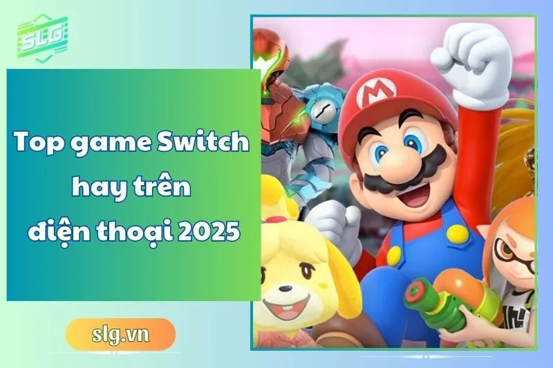 Top game Switch hay trên điện thoại 2025 – Danh sách mới nhất