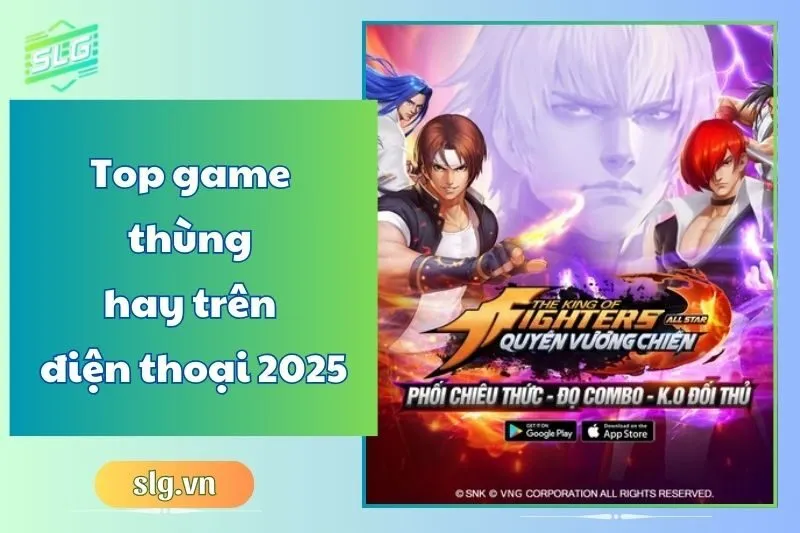 Top game thùng hay trên điện thoại 2025 – Huyền thoại trở lại