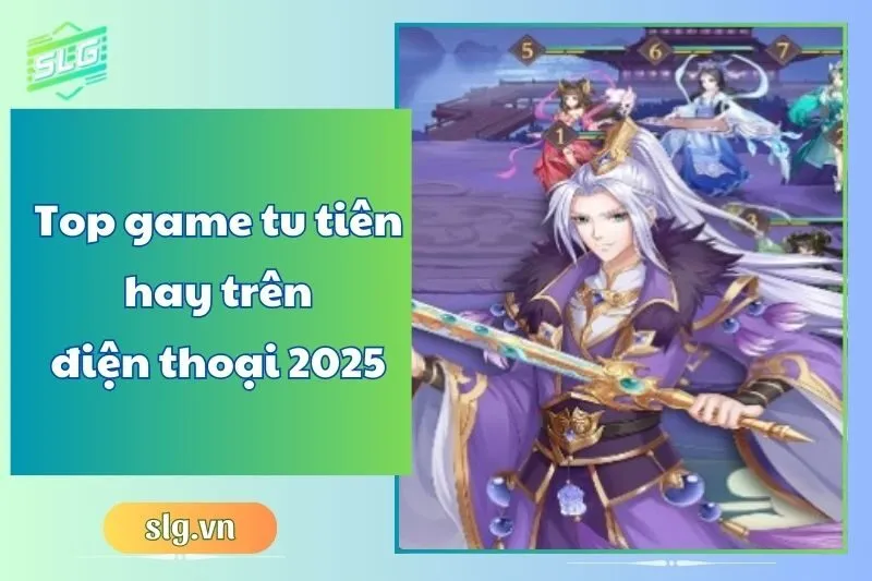 Top game tu tiên hay trên điện thoại 2025 - Những tựa game hấp dẫn nhất